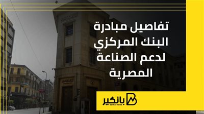 تفاصيل مبادرة البنك المركزي لدعم الصناعة المصرية