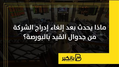 ماذا يحدث بعد إلغاء إدراج الشركة من جدوال القيد بالبورصة؟