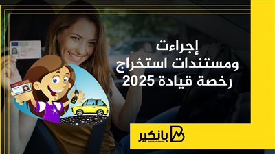 إجراءت ومستندات استخراج رخصة قيادة 2025