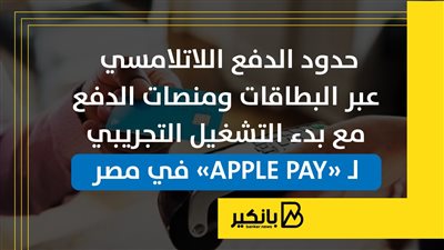 حدود الدفع اللاتلامسي عبر البطاقات ومنصات الدفع مع بدء التشغيل التجريبي لـ «APPLE PAY» في مصر