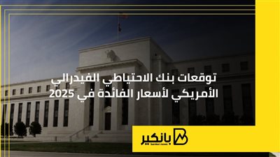 توقعات بنك الاحتياطي الفيدرالي الأمريكي لأسعار الفائدة في 2025