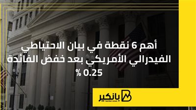 أهم 6 نقاط في بيان الاحتياطي الفيدرالي الأمريكي بعد خفض الفائدة 0.25%