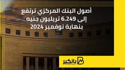 أصول البنك المركزي ترتفع إلى 6.249 تريليون جنيه بنهاية نوفمبر 2024