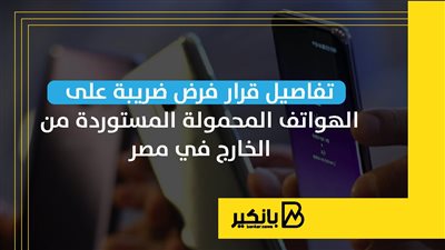 تفاصيل قرار فرض ضريبة على الهواتف المحمولة المستوردة من الخارج في مصر