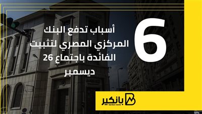 6 أسباب تدفع البنك المركزي المصري لتثبيت الفائدة باجتماع 26 ديسمبر