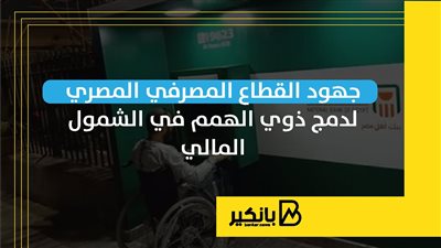 جهود القطاع المصرفي المصري لدمج ذوي الهمم في الشمول المالي