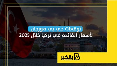 توقعات جي بي مورجان لأسعار الفائدة في تركيا خلال 2025