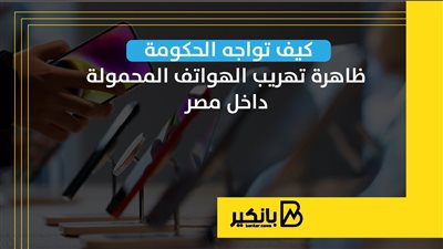 كيف تواجه الحكومة ظاهرة تهريب الهواتف المحمولة داخل مصر