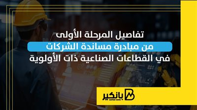 تفاصيل المرحلة الأولى من مبادرة مساندة الشركات في القطاعات الصناعية ذات الأولوية