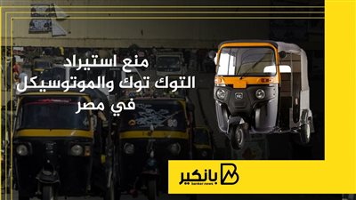 منع استيراد التوك توك والموتوسيكل في مصر