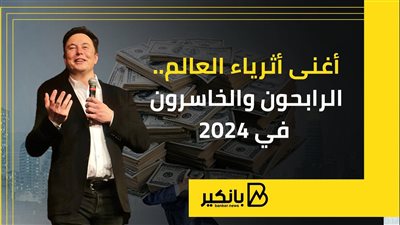 أغنى أثرياء العالم.. الرابحون والخاسرون في 2024 