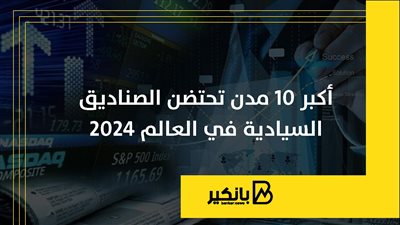 أكبر 10 مدن تحتضن الصناديق السيادية في العالم 2024