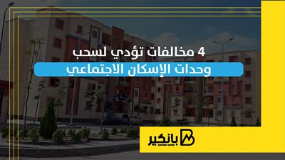 4 مخالفات تؤدي لسحب وحدات الإسكان الاجتماعي