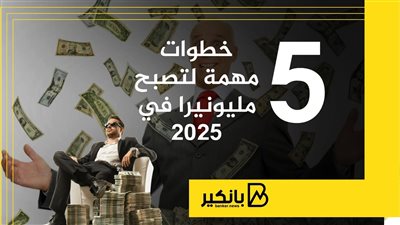 5 خطوات مهمة لتصبح مليونيرا في 2025