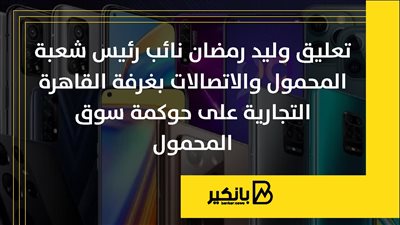 تعليق وليد رمضان نائب رئيس شعبة المحمول والاتصالات بغرفة القاهرة التجارية على حوكمة سوق المحمول