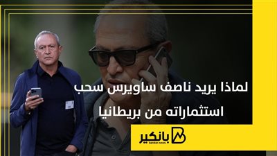 لماذا يريد ناصف ساويرس سحب استثماراته من بريطانيا | إنفوجراف