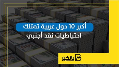 أكبر 10 دول عربية تمتلك احتياطيات نقد أجنبي | إنفوجراف