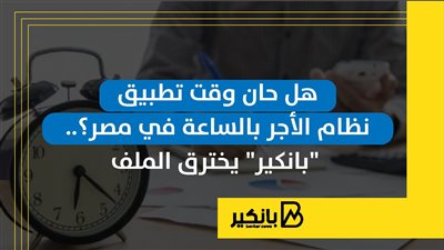 هل حان وقت تطبيق نظام الأجر بالساعة في مصر؟.. 