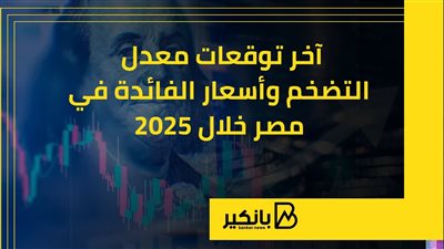 آخر توقعات معدل التضخم وأسعار الفائدة في مصر خلال 2025