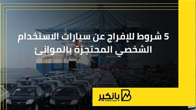 5 شروط للإفراج عن سيارات الاستخدام الشخصي المحتجزة بالموانئ