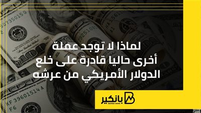 لماذا لا توجد عملة أخرى حاليا قادرة على خلع الدولار الأمريكي من عرشه