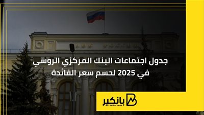 جدول اجتماعات البنك المركزي الروسي في 2025 لحسم سعر الفائدة | إنفوجراف