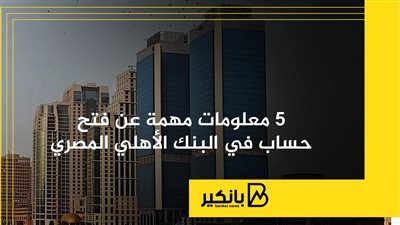 5 معلومات مهمة عن فتح حساب في البنك الأهلي المصري | إنفوجراف