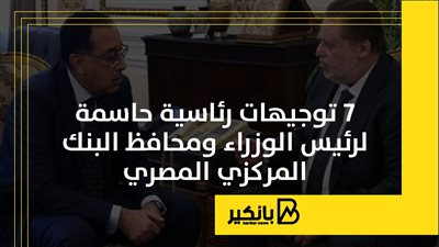 7 توجيهات رئاسية حاسمة لرئيس الوزراء ومحافظ البنك المركزي المصري