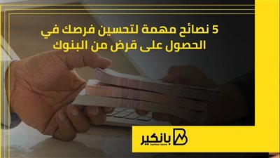 5 نصائح مهمة لتحسين فرصك في الحصول على قرض من البنوك | إنفوجراف