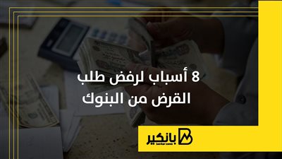 8 أسباب لرفض طلب القرض من البنوك | إنفوجراف