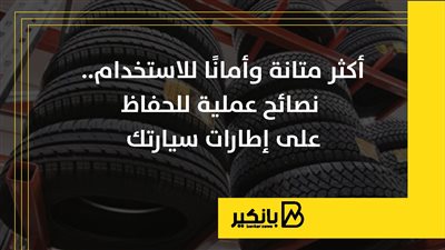 أكثر متانة وأمانًا للاستخدام.. نصائح عملية للحفاظ على إطارات سيارتك | إنفوجراف
