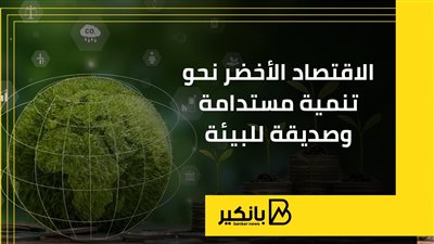 الاقتصاد الأخضر.. نحو تنمية مستدامة وصديقة للبيئة |إنفوجراف