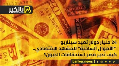 24 مليار دولار تعيد سيناريو «الأموال الساخنة» للمشهد الاقتصادي.. كيف تدير مصر استحقاقات الديون؟