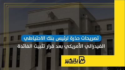 تصريحات حذرة لرئيس بنك الاحتياطي الفيدرالي الأمريكي بعد قرار تثبيت الفائدة