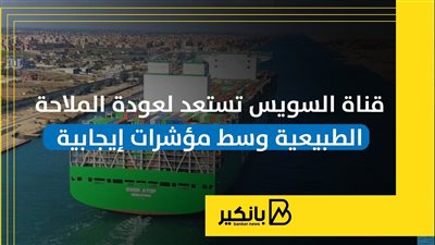 قناة السويس تستعد لعودة الملاحة الطبيعية وسط مؤشرات إيجابية| إنفوجراف
