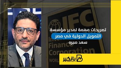 تصريحات مهمة لمدير مؤسسة التمويل الدولية في مصر سعد صبره | إنفوجراف
