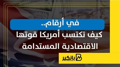في أرقام.. كيف تكتسب أمريكا قوتها الاقتصادية المستدامة | إنفوجراف