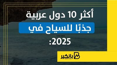 أكثر 10 دول عربية جذبًا للسياح في 2025 | إنفوجراف