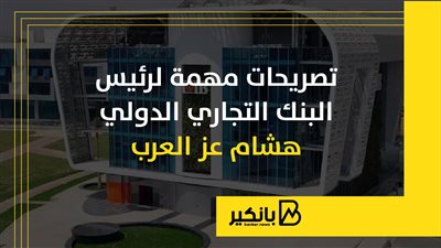 تصريحات مهمة لرئيس البنك التجاري الدولي هشام عز العرب | إنفوجراف