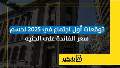 توقعات أول اجتماع في 2025 لحسم سعر الفائدة على الجنيه | إنفوجراف