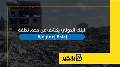 البنك الدولي يكشف عن حجم تكلفة إعادة إعمار غزة | إنفوجراف