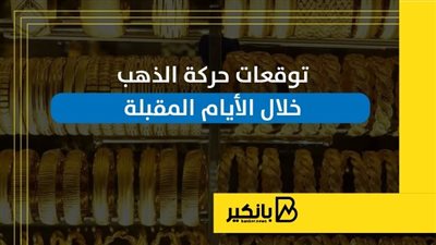 توقعات حركة الذهب خلال الأيام المقبلة | إنفوجراف