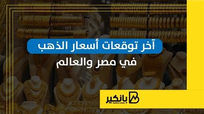 آخر توقعات أسعار الذهب في مصر والعالم | إنفوجراف