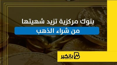 بنوك مركزية تزيد شهيتها من شراء الذهب | إنفوجراف