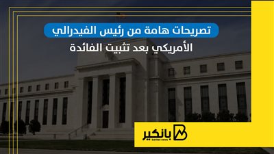 تصريحات هامة من رئيس الفيدرالي الأمريكي بعد تثبيت الفائدة | إنفوجراف