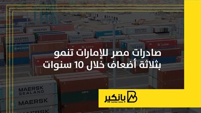 صادرات مصر للإمارات تنمو بثلاثة أضعاف خلال 10 سنوات | إنفوجراف