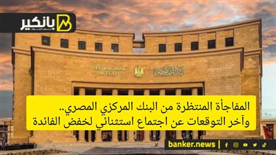المفاجأة المنتظرة من البنك المركزي المصري.. وآخر التوقعات عن اجتماع استثنائي لخفض الفائدة