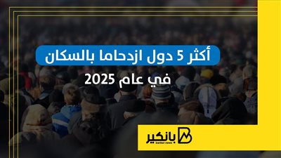 أكثر 5 دول ازدحاما بالسكان في عام 2025 | إنفوجراف