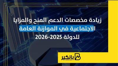 زيادة مخصصات الدعم المنح والمزايا الاجتماعية في الموازنة العامة للدولة 2025-2026 |إنفوجراف