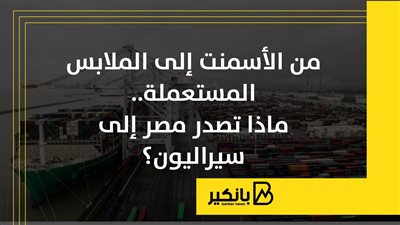 من الأسمنت إلى الملابس المستعملة.. ماذا تصدر مصر إلى سيراليون؟ | إنفوجراف 